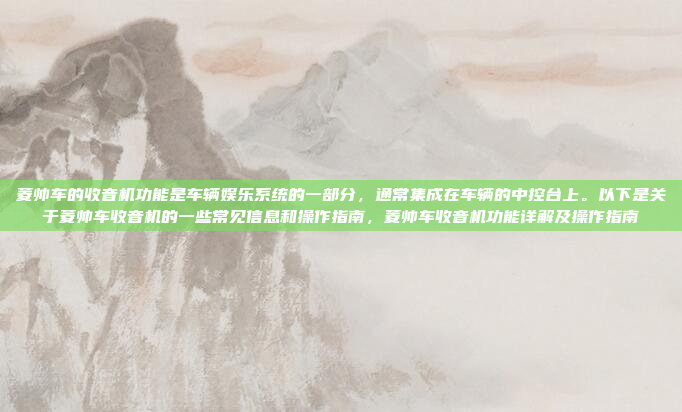 菱帅车的收音机功能是车辆娱乐系统的一部分，通常集成在车辆的中控台上。以下是关于菱帅车收音机的一些常见信息和操作指南，菱帅车收音机功能详解及操作指南