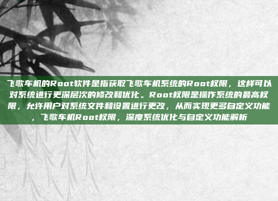飞歌车机的Root软件是指获取飞歌车机系统的Root权限，这样可以对系统进行更深层次的修改和优化。Root权限是操作系统的最高权限，允许用户对系统文件和设置进行更改，从而实现更多自定义功能，飞歌车机Root权限，深度系统优化与自定义功能解析
