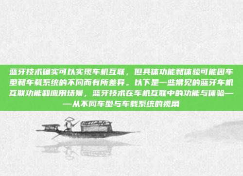 蓝牙技术确实可以实现车机互联,但具体功能和体验可能因车型和车载系统的不同而有所差异。以下是一些常见的蓝牙车机互联功能和应用场景,蓝牙技术在车机互联中的功能与体验——从不同车型与车载系统的视角