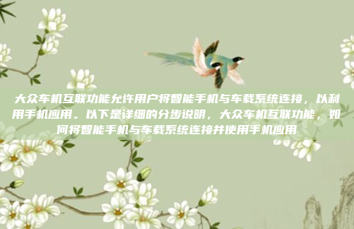大众车机互联功能允许用户将智能手机与车载系统连接，以利用手机应用。以下是详细的分步说明，大众车机互联功能，如何将智能手机与车载系统连接并使用手机应用