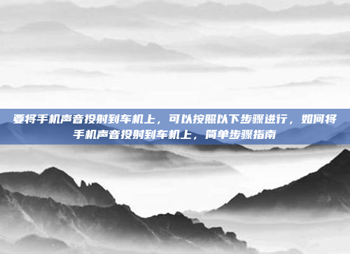要将手机声音投射到车机上,可以按照以下步骤进行,如何将手机声音投射到车机上,简单步骤指南