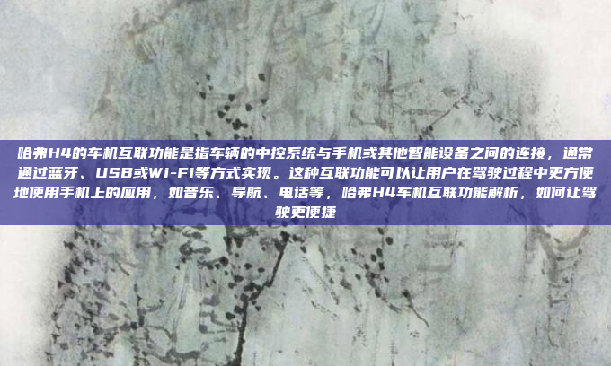 哈弗H4的车机互联功能是指车辆的中控系统与手机或其他智能设备之间的连接,通常通过蓝牙、USB或Wi-Fi等方式实现。这种互联功能可以让用户在驾驶过程中更方便地使用手机上的应用,如音乐、导航、电话等,哈弗H4车机互联功能解析,如何让驾驶更便捷