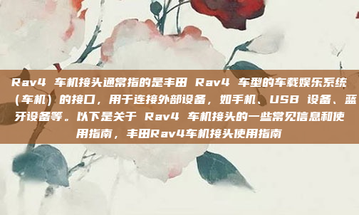 Rav4 车机接头通常指的是丰田 Rav4 车型的车载娱乐系统（车机）的接口，用于连接外部设备，如手机、USB 设备、蓝牙设备等。以下是关于 Rav4 车机接头的一些常见信息和使用指南，丰田Rav4车机接头使用指南