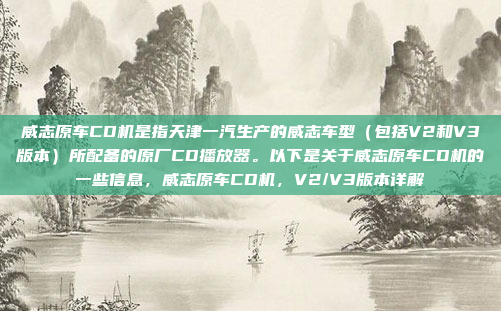 威志原车CD机是指天津一汽生产的威志车型(包括V2和V3版本)所配备的原厂CD播放器。以下是关于威志原车CD机的一些信息,威志原车CD机,V2/V3版本详解