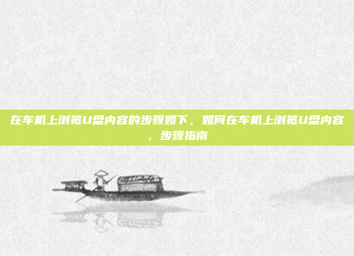 在车机上浏览U盘内容的步骤如下，如何在车机上浏览U盘内容，步骤指南