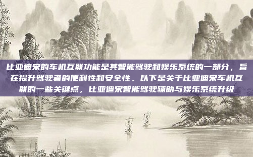 比亚迪宋的车机互联功能是其智能驾驶和娱乐系统的一部分,旨在提升驾驶者的便利性和安全性。以下是关于比亚迪宋车机互联的一些关键点,比亚迪宋智能驾驶辅助与娱乐系统升级
