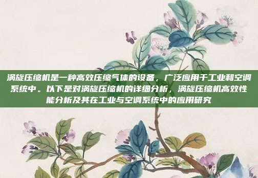 涡旋压缩机是一种高效压缩气体的设备，广泛应用于工业和空调系统中。以下是对涡旋压缩机的详细分析，涡旋压缩机高效性能分析及其在工业与空调系统中的应用研究
