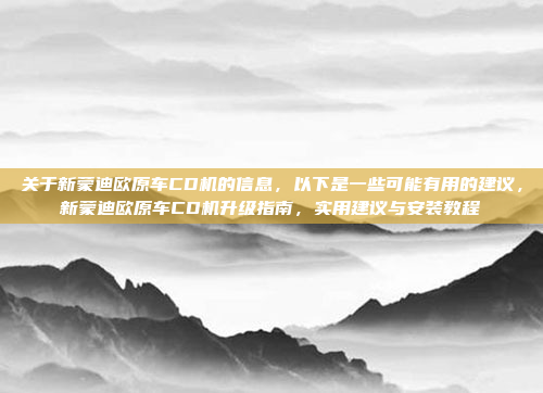 关于新蒙迪欧原车CD机的信息，以下是一些可能有用的建议，新蒙迪欧原车CD机升级指南，实用建议与安装教程