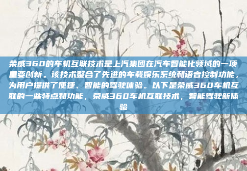 荣威360的车机互联技术是上汽集团在汽车智能化领域的一项重要创新。该技术整合了先进的车载娱乐系统和语音控制功能，为用户提供了便捷、智能的驾驶体验。以下是荣威360车机互联的一些特点和功能，荣威360车机互联技术，智能驾驶新体验
