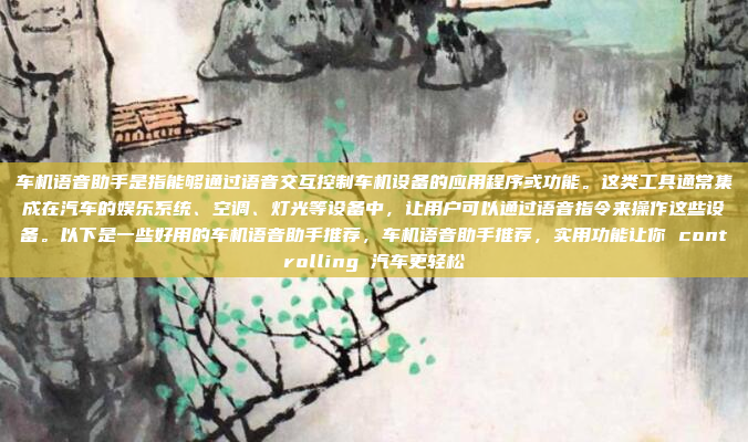 车机语音助手是指能够通过语音交互控制车机设备的应用程序或功能。这类工具通常集成在汽车的娱乐系统、空调、灯光等设备中，让用户可以通过语音指令来操作这些设备。以下是一些好用的车机语音助手推荐，车机语音助手推荐，实用功能让你 controlling 汽车更轻松