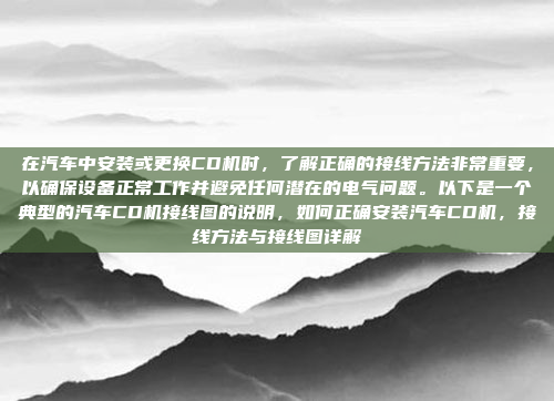 在汽车中安装或更换CD机时，了解正确的接线方法非常重要，以确保设备正常工作并避免任何潜在的电气问题。以下是一个典型的汽车CD机接线图的说明，如何正确安装汽车CD机，接线方法与接线图详解