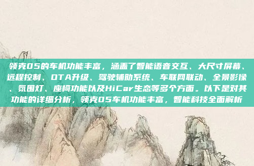 领克05的车机功能丰富，涵盖了智能语音交互、大尺寸屏幕、远程控制、OTA升级、驾驶辅助系统、车联网联动、全景影像、氛围灯、座椅功能以及HiCar生态等多个方面。以下是对其功能的详细分析，领克05车机功能丰富，智能科技全面解析