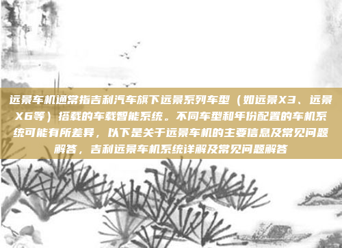 远景车机通常指吉利汽车旗下远景系列车型（如远景X3、远景X6等）搭载的车载智能系统。不同车型和年份配置的车机系统可能有所差异，以下是关于远景车机的主要信息及常见问题解答，吉利远景车机系统详解及常见问题解答