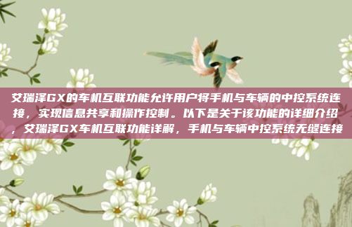 艾瑞泽GX的车机互联功能允许用户将手机与车辆的中控系统连接，实现信息共享和操作控制。以下是关于该功能的详细介绍，艾瑞泽GX车机互联功能详解，手机与车辆中控系统无缝连接