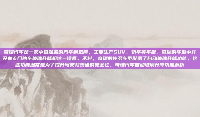 奇瑞汽车是一家中国知名的汽车制造商，主要生产SUV、轿车等车型。奇瑞的车型中并没有专门的车玻璃升降机这一设备。不过，奇瑞的许多车型配备了自动玻璃升降功能，这些功能通常是为了提升驾驶和乘坐的安全性，奇瑞汽车自动玻璃升降功能解析