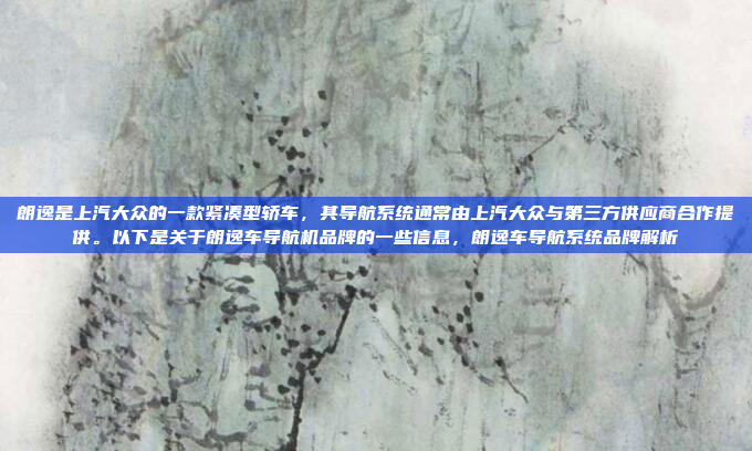 朗逸是上汽大众的一款紧凑型轿车,其导航系统通常由上汽大众与第三方供应商合作提供。以下是关于朗逸车导航机品牌的一些信息,朗逸车导航系统品牌解析