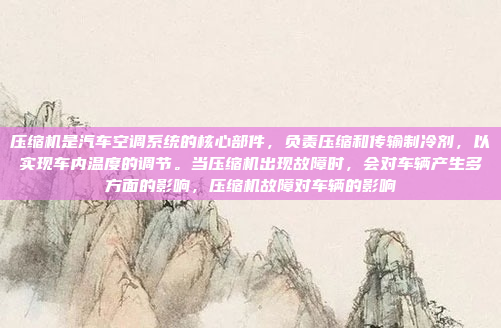 压缩机是汽车空调系统的核心部件，负责压缩和传输制冷剂，以实现车内温度的调节。当压缩机出现故障时，会对车辆产生多方面的影响，压缩机故障对车辆的影响