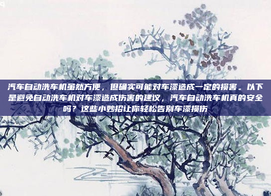 汽车自动洗车机虽然方便，但确实可能对车漆造成一定的损害。以下是避免自动洗车机对车漆造成伤害的建议，汽车自动洗车机真的安全吗？这些小妙招让你轻松告别车漆损伤