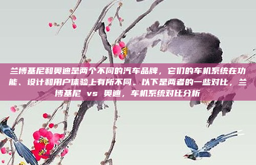 兰博基尼和奥迪是两个不同的汽车品牌,它们的车机系统在功能、设计和用户体验上有所不同。以下是两者的一些对比,兰博基尼 vs 奥迪,车机系统对比分析