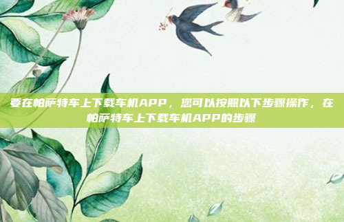 要在帕萨特车上下载车机APP,您可以按照以下步骤操作,在帕萨特车上下载车机APP的步骤
