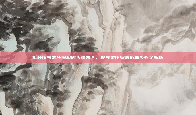 拆装冷气泵压缩机的步骤如下，冷气泵压缩机拆解步骤全解析