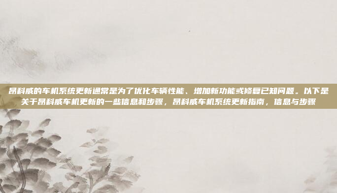 昂科威的车机系统更新通常是为了优化车辆性能、增加新功能或修复已知问题。以下是关于昂科威车机更新的一些信息和步骤,昂科威车机系统更新指南,信息与步骤