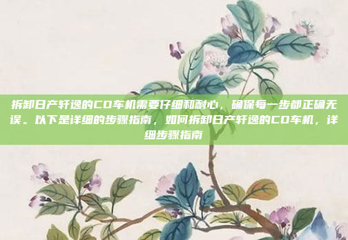 拆卸日产轩逸的CD车机需要仔细和耐心,确保每一步都正确无误。以下是详细的步骤指南,如何拆卸日产轩逸的CD车机,详细步骤指南