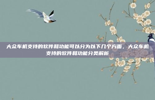 大众车机支持的软件和功能可以分为以下几个方面,大众车机支持的软件和功能分类解析