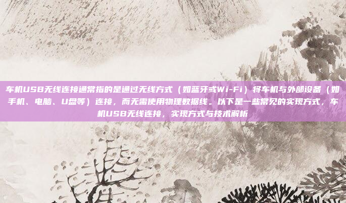 车机USB无线连接通常指的是通过无线方式（如蓝牙或Wi-Fi）将车机与外部设备（如手机、电脑、U盘等）连接，而无需使用物理数据线。以下是一些常见的实现方式，车机USB无线连接，实现方式与技术解析