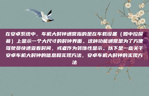 在安卓系统中,车机大时钟通常指的是在车载设备(如中控屏幕)上显示一个大尺寸的时钟界面。这种功能通常是为了方便驾驶员快速查看时间,或者作为装饰性显示。以下是一些关于安卓车机大时钟的信息和实现方法,安卓车机大时钟的实现方法