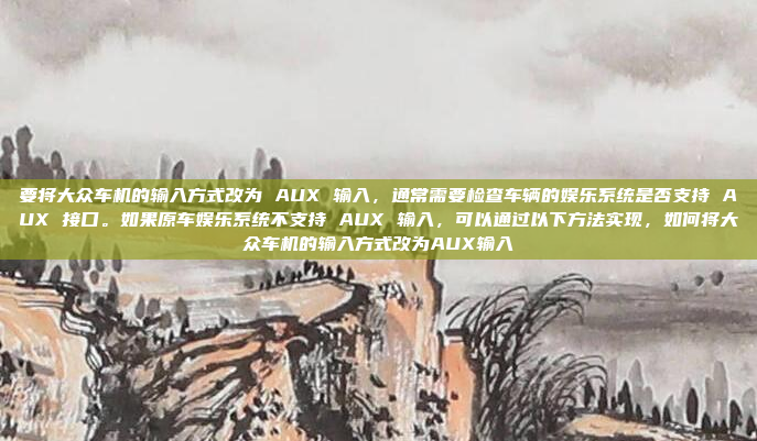要将大众车机的输入方式改为 AUX 输入,通常需要检查车辆的娱乐系统是否支持 AUX 接口。如果原车娱乐系统不支持 AUX 输入,可以通过以下方法实现,如何将大众车机的输入方式改为AUX输入