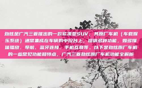 劲炫是广汽三菱推出的一款紧凑型SUV,其原厂车机(车载娱乐系统)通常集成在车辆的中控台上,提供多种功能,如多媒体播放、导航、蓝牙连接、手机互联等。以下是劲炫原厂车机的一些常见功能和特点,广汽三菱劲炫原厂车机功能全解析