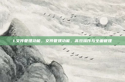 1.文件管理功能,文件管理功能,高效操作与全面管理