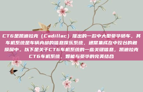 CT6是凯迪拉克（Cadillac）推出的一款中大型豪华轿车，其车机系统是车辆内部的信息娱乐系统，通常集成在中控台的触摸屏中。以下是关于CT6车机系统的一些关键信息，凯迪拉克CT6车机系统，智能与豪华的完美结合