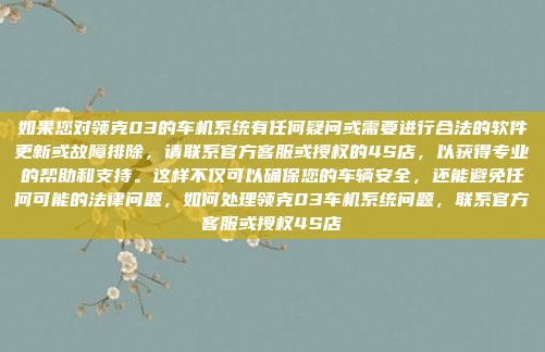 如果您对领克03的车机系统有任何疑问或需要进行合法的软件更新或故障排除,请联系官方客服或授权的4S店,以获得专业的帮助和支持。这样不仅可以确保您的车辆安全,还能避免任何可能的法律问题,如何处理领克03车机系统问题,联系官方客服或授权4S店