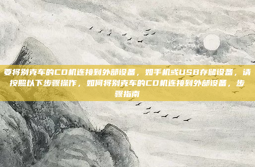 要将别克车的CD机连接到外部设备，如手机或USB存储设备，请按照以下步骤操作，如何将别克车的CD机连接到外部设备，步骤指南