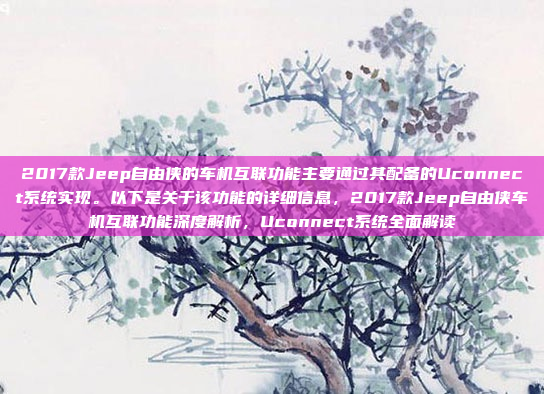 2017款Jeep自由侠的车机互联功能主要通过其配备的Uconnect系统实现。以下是关于该功能的详细信息，2017款Jeep自由侠车机互联功能深度解析，Uconnect系统全面解读