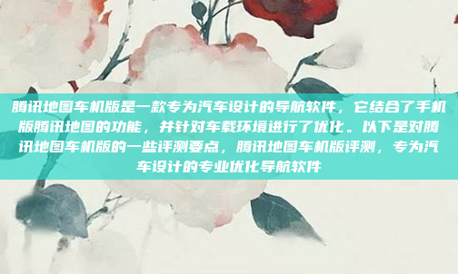 腾讯地图车机版是一款专为汽车设计的导航软件，它结合了手机版腾讯地图的功能，并针对车载环境进行了优化。以下是对腾讯地图车机版的一些评测要点，腾讯地图车机版评测，专为汽车设计的专业优化导航软件