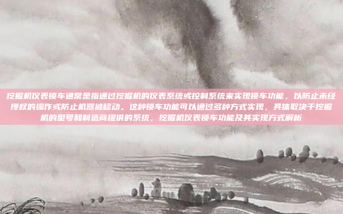 挖掘机仪表锁车通常是指通过挖掘机的仪表系统或控制系统来实现锁车功能,以防止未经授权的操作或防止机器被移动。这种锁车功能可以通过多种方式实现,具体取决于挖掘机的型号和制造商提供的系统,挖掘机仪表锁车功能及其实现方式解析