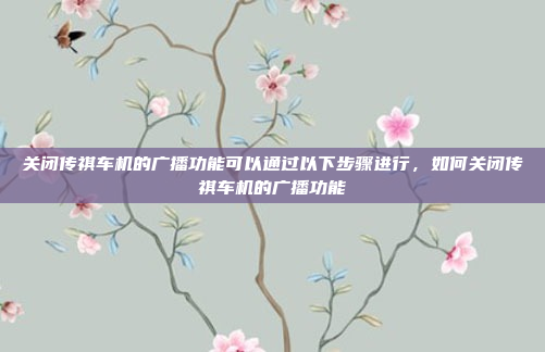 关闭传祺车机的广播功能可以通过以下步骤进行,如何关闭传祺车机的广播功能