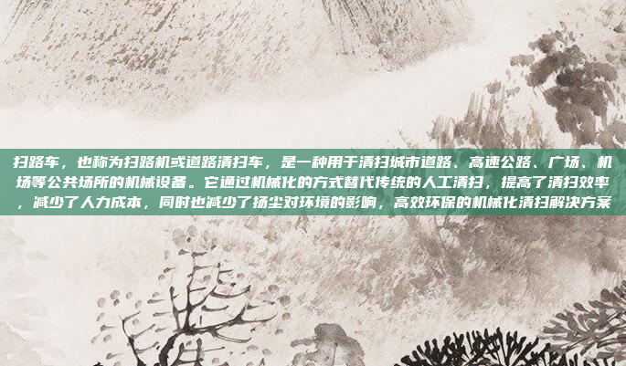 扫路车，也称为扫路机或道路清扫车，是一种用于清扫城市道路、高速公路、广场、机场等公共场所的机械设备。它通过机械化的方式替代传统的人工清扫，提高了清扫效率，减少了人力成本，同时也减少了扬尘对环境的影响，高效环保的机械化清扫解决方案