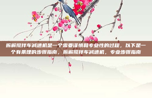 拆解搅拌车减速机是一个需要谨慎和专业性的过程，以下是一个有条理的步骤指南，拆解搅拌车减速机，专业步骤指南