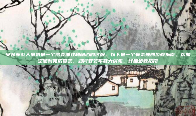 安装车栽大屏机是一个需要细致和耐心的过程,以下是一个有条理的步骤指南,帮助您顺利完成安装,如何安装车栽大屏机,详细步骤指南