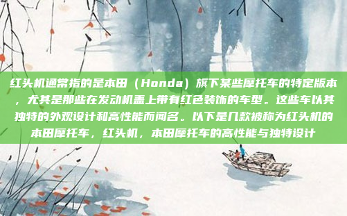 红头机通常指的是本田（Honda）旗下某些摩托车的特定版本，尤其是那些在发动机盖上带有红色装饰的车型。这些车以其独特的外观设计和高性能而闻名。以下是几款被称为红头机的本田摩托车，红头机，本田摩托车的高性能与独特设计