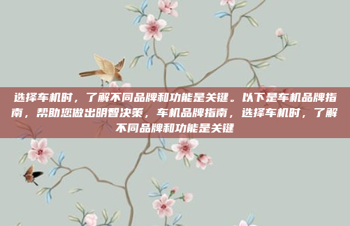 选择车机时，了解不同品牌和功能是关键。以下是车机品牌指南，帮助您做出明智决策，车机品牌指南，选择车机时，了解不同品牌和功能是关键