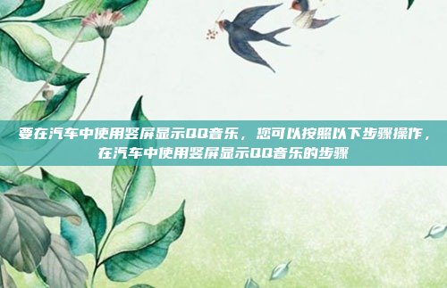 要在汽车中使用竖屏显示QQ音乐,您可以按照以下步骤操作,在汽车中使用竖屏显示QQ音乐的步骤