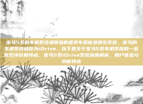 宝马5系的车机系统通常指的是其车载信息娱乐系统,宝马的车机系统被称为iDrive。以下是关于宝马5系车机系统的一些常见评价和特点,宝马5系iDrive系统深度解析,用户体验与功能特点