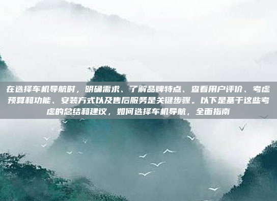 在选择车机导航时,明确需求、了解品牌特点、查看用户评价、考虑预算和功能、安装方式以及售后服务是关键步骤。以下是基于这些考虑的总结和建议,如何选择车机导航,全面指南