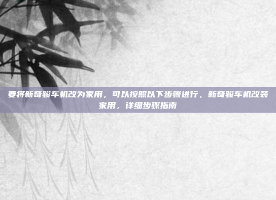 要将新奇骏车机改为家用,可以按照以下步骤进行,新奇骏车机改装家用,详细步骤指南