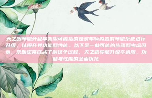 天之眼导航升级车机版可能指的是对车辆内置的导航系统进行升级，以提升其功能和性能。以下是一些可能的步骤和考虑因素，帮助您完成或了解这个过程，天之眼导航升级车机版，功能与性能的全面优化